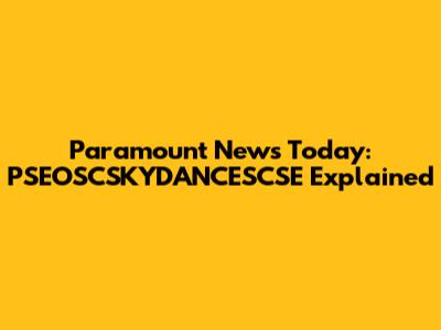 Paramount News Today: PSEOSCSKYDANCESCSE Explained