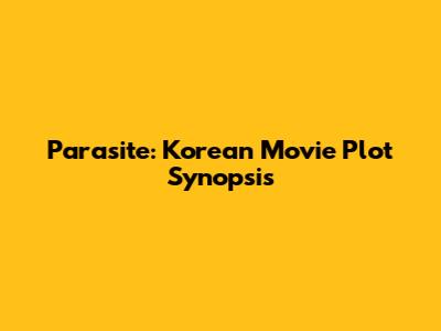 Parasite: Korean Movie Plot Synopsis