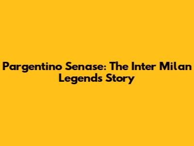 Pargentino Senase: The Inter Milan Legend's Story