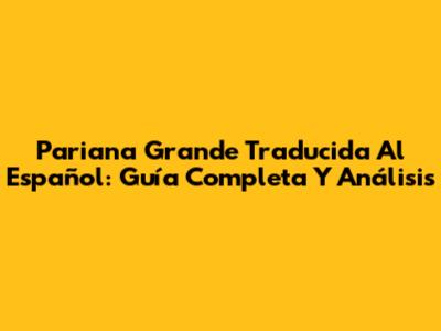 Pariana Grande Traducida Al Español: Guía Completa Y Análisis