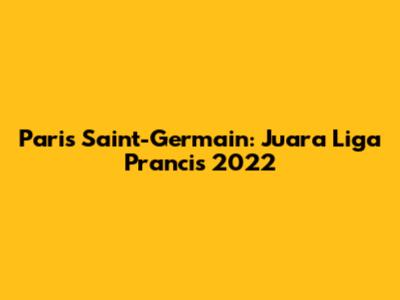 Paris Saint-Germain: Juara Liga Prancis 2022