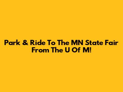 Park & Ride To The MN State Fair From The U Of M!