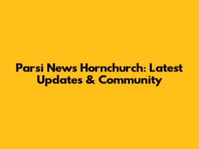 Parsi News Hornchurch: Latest Updates & Community