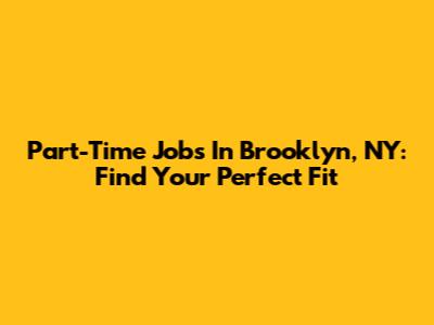 Part-Time Jobs In Brooklyn, NY: Find Your Perfect Fit