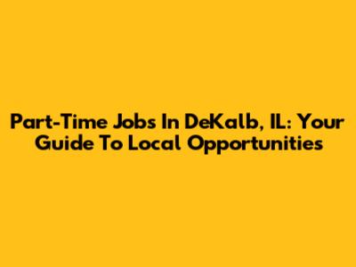 Part-Time Jobs In DeKalb, IL: Your Guide To Local Opportunities