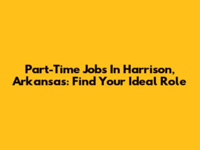 Part-Time Jobs In Harrison, Arkansas: Find Your Ideal Role