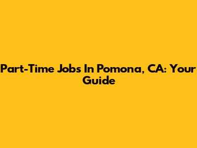 Part-Time Jobs In Pomona, CA: Your Guide
