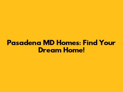 Pasadena MD Homes: Find Your Dream Home!