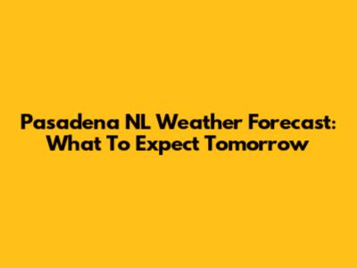 Pasadena NL Weather Forecast: What To Expect Tomorrow