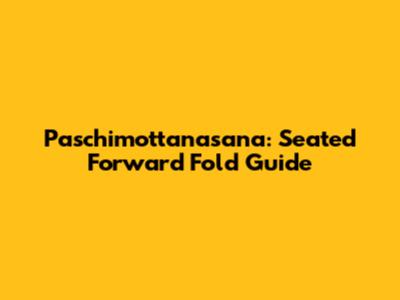 Paschimottanasana: Seated Forward Fold Guide