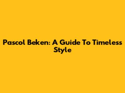 Pascol Beken: A Guide To Timeless Style
