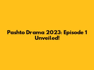 Pashto Drama 2023: Episode 1 Unveiled!