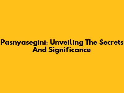 Pasnyasegini: Unveiling The Secrets And Significance