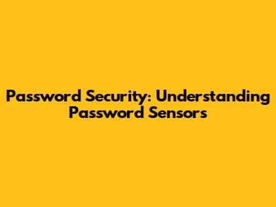 Password Security: Understanding Password Sensors