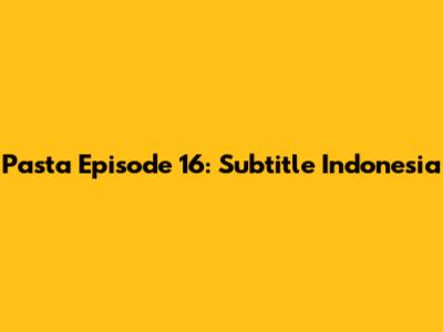 Pasta Episode 16: Subtitle Indonesia