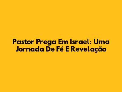 Pastor Prega Em Israel: Uma Jornada De Fé E Revelação