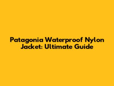Patagonia Waterproof Nylon Jacket: Ultimate Guide