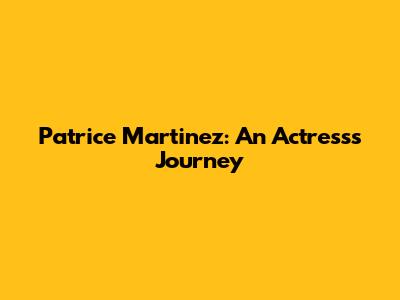 Patrice Martinez: An Actress's Journey