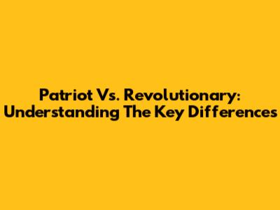 Patriot Vs. Revolutionary: Understanding The Key Differences