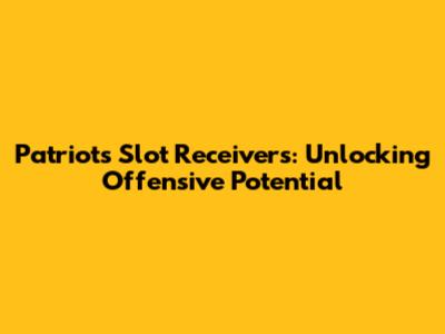 Patriots Slot Receivers: Unlocking Offensive Potential