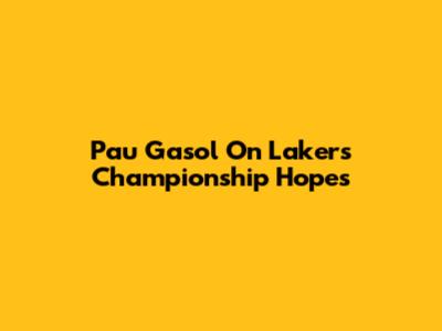 Pau Gasol On Lakers' Championship Hopes