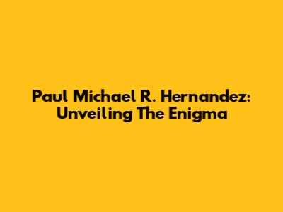 Paul Michael R. Hernandez: Unveiling The Enigma