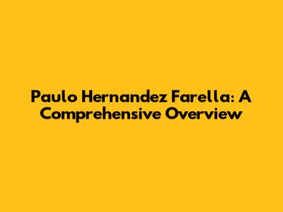 Paulo Hernandez Farella: A Comprehensive Overview