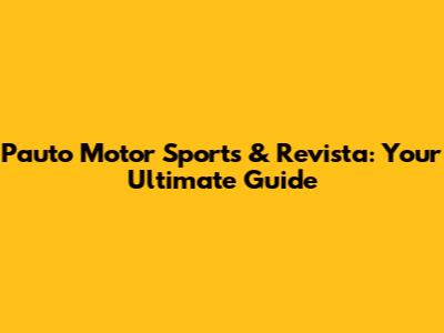 Pauto Motor Sports & Revista: Your Ultimate Guide