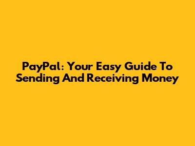 PayPal: Your Easy Guide To Sending And Receiving Money