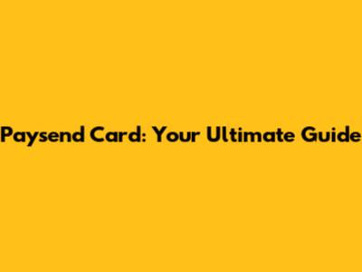 Paysend Card: Your Ultimate Guide