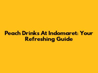 Peach Drinks At Indomaret: Your Refreshing Guide