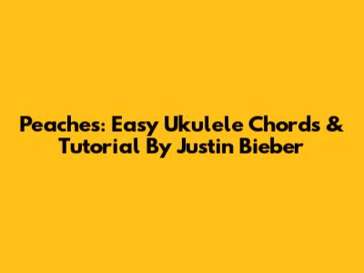 Peaches: Easy Ukulele Chords & Tutorial By Justin Bieber
