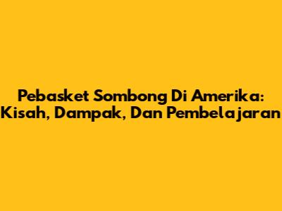 Pebasket Sombong Di Amerika: Kisah, Dampak, Dan Pembelajaran