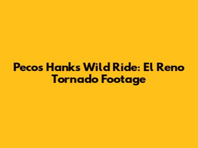 Pecos Hank's Wild Ride: El Reno Tornado Footage