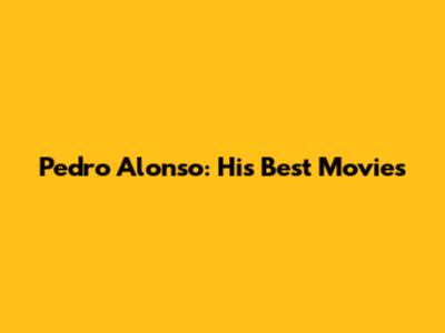 Pedro Alonso: His Best Movies