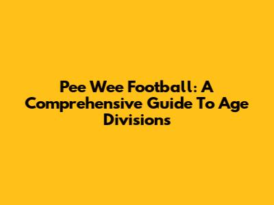 Pee Wee Football: A Comprehensive Guide To Age Divisions