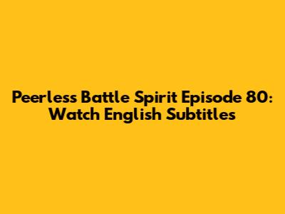 Peerless Battle Spirit Episode 80: Watch English Subtitles