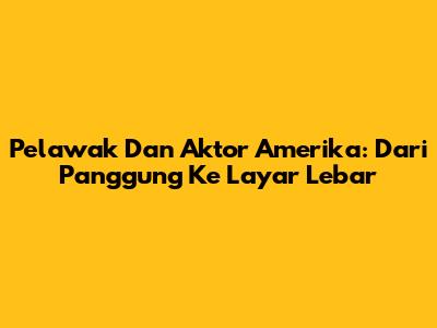 Pelawak Dan Aktor Amerika: Dari Panggung Ke Layar Lebar