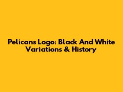 Pelicans Logo: Black And White Variations & History