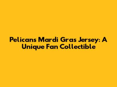 Pelicans Mardi Gras Jersey: A Unique Fan Collectible