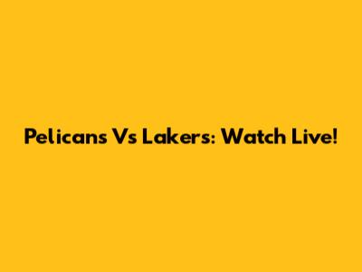 Pelicans Vs Lakers: Watch Live!
