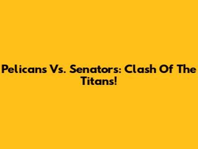 Pelicans Vs. Senators: Clash Of The Titans!