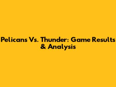 Pelicans Vs. Thunder: Game Results & Analysis