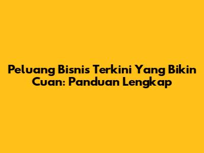 Peluang Bisnis Terkini Yang Bikin Cuan: Panduan Lengkap