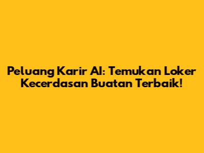 Peluang Karir AI: Temukan Loker Kecerdasan Buatan Terbaik!