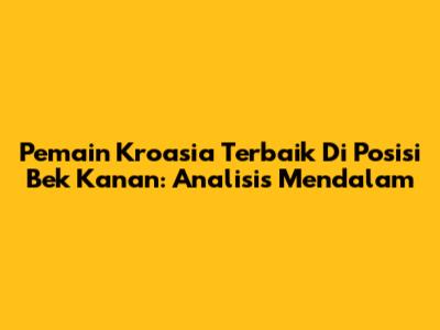Pemain Kroasia Terbaik Di Posisi Bek Kanan: Analisis Mendalam