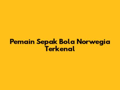 Pemain Sepak Bola Norwegia Terkenal