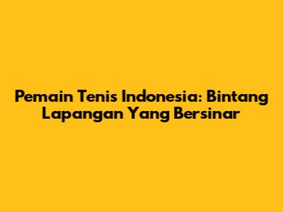 Pemain Tenis Indonesia: Bintang Lapangan Yang Bersinar