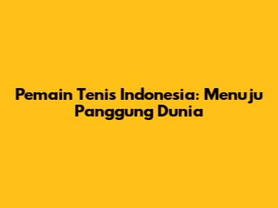 Pemain Tenis Indonesia: Menuju Panggung Dunia