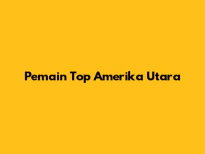 Pemain Top Amerika Utara